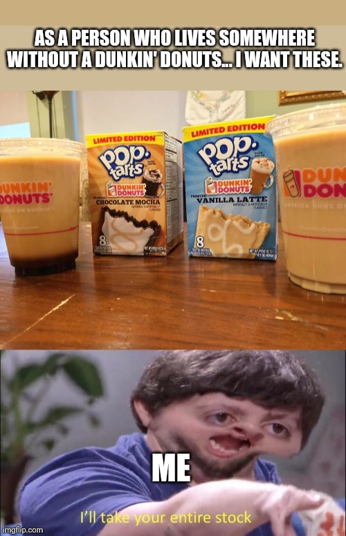 They're limited time only! I need to get them now! | image tagged in dunkin donuts pop tarts,i'll take your entire stock,pop tarts,dunkin donuts,yummy | made w/ Imgflip meme maker
