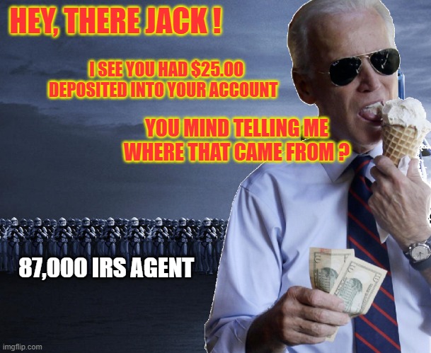 JOE BIDEN IRS |  HEY, THERE JACK ! I SEE YOU HAD $25.OO DEPOSITED INTO YOUR ACCOUNT; YOU MIND TELLING ME WHERE THAT CAME FROM ? 87,000 IRS AGENT | image tagged in communism | made w/ Imgflip meme maker