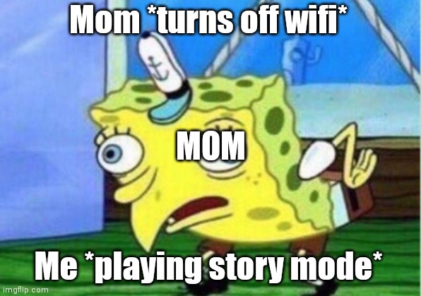 Bean | Mom *turns off wifi*; MOM; Me *playing story mode* | image tagged in memes,mocking spongebob | made w/ Imgflip meme maker