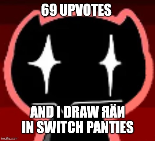6-Z8 | 69 UPVOTES; AND I DRAW ЯÄИ IN SWITCH PANTIES | image tagged in poopheboop | made w/ Imgflip meme maker