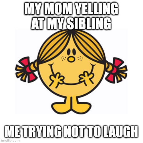 little miss sunshine | MY MOM YELLING AT MY SIBLING; ME TRYING NOT TO LAUGH | image tagged in little miss sunshine | made w/ Imgflip meme maker