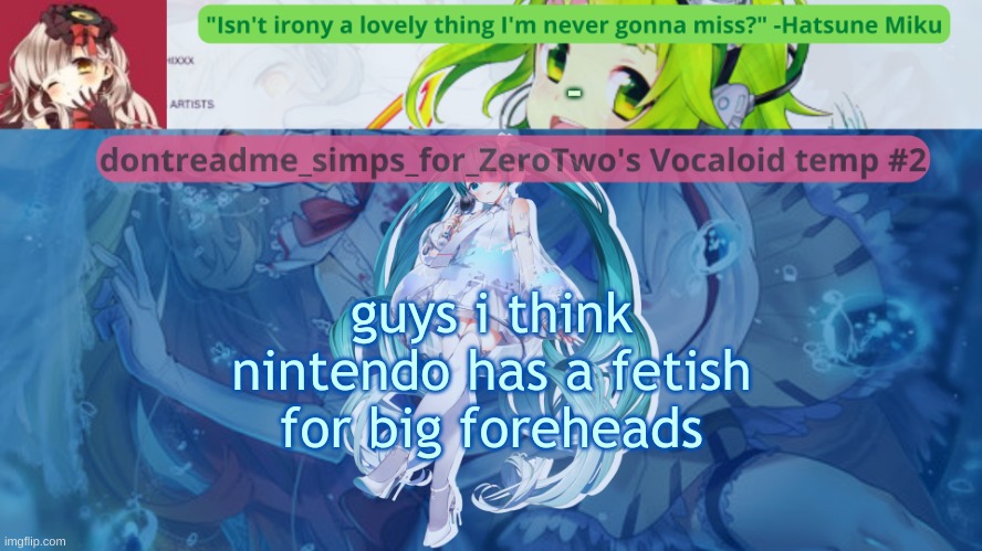 drm's vocaloid temp #2 | -; guys i think nintendo has a fetish for big foreheads | image tagged in drm's vocaloid temp 2 | made w/ Imgflip meme maker