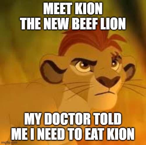 Kion crybaby | MEET KION THE NEW BEEF LION MY DOCTOR TOLD ME I NEED TO EAT KION | image tagged in kion crybaby | made w/ Imgflip meme maker