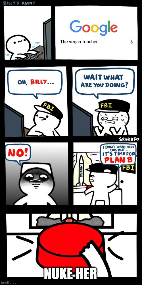 Billy’s FBI agent plan B | The vegan teacher; NUKE HER | image tagged in billy s fbi agent plan b | made w/ Imgflip meme maker