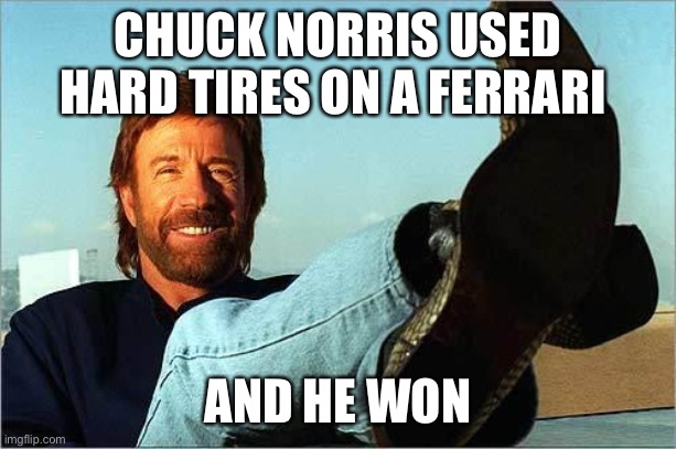 Chuck Norris Says | CHUCK NORRIS USED HARD TIRES ON A FERRARI; AND HE WON | image tagged in chuck norris says | made w/ Imgflip meme maker