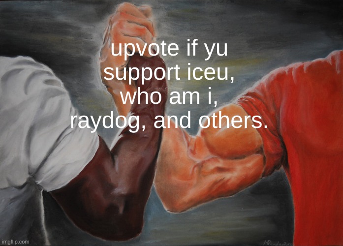 yeah | upvote if yu support iceu, who am i, raydog, and others. | image tagged in memes,epic handshake | made w/ Imgflip meme maker