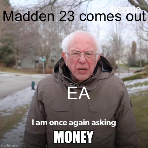 Madden 23 is coming out you know what that means | Madden 23 comes out; EA; MONEY | image tagged in memes,bernie i am once again asking for your support | made w/ Imgflip meme maker
