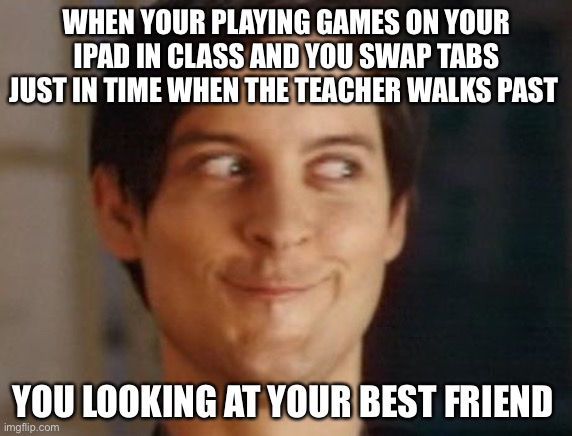 Spiderman Peter Parker | WHEN YOUR PLAYING GAMES ON YOUR IPAD IN CLASS AND YOU SWAP TABS JUST IN TIME WHEN THE TEACHER WALKS PAST; YOU LOOKING AT YOUR BEST FRIEND | image tagged in memes,spiderman peter parker | made w/ Imgflip meme maker