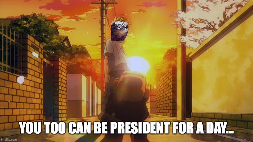 all might you too can be a hero | YOU TOO CAN BE PRESIDENT FOR A DAY... | image tagged in all might you too can be a hero | made w/ Imgflip meme maker