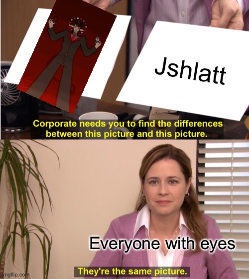 Omg Luci = JSHLATT????????? Shocked emoji mind blown emoji question mark emoji exclamation mark emoji question mark emoji- | Jshlatt; Everyone with eyes | image tagged in memes,they're the same picture | made w/ Imgflip meme maker