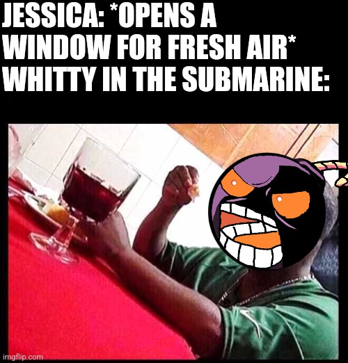 We all know how that ended | JESSICA: *OPENS A WINDOW FOR FRESH AIR*
WHITTY IN THE SUBMARINE: | image tagged in black man eating | made w/ Imgflip meme maker