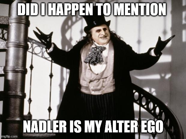 DID I HAPPEN TO MENTION NADLER IS MY ALTER EGO | image tagged in penguin-batman | made w/ Imgflip meme maker