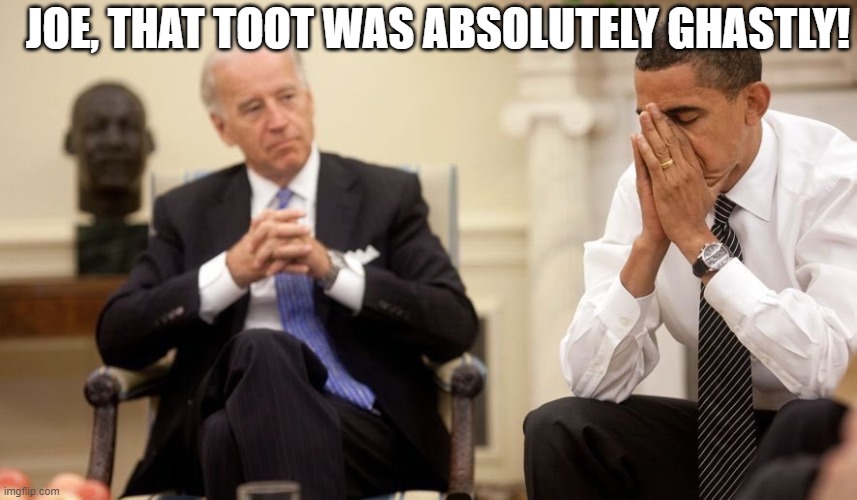 Biden Obama | JOE, THAT TOOT WAS ABSOLUTELY GHASTLY! | image tagged in biden obama | made w/ Imgflip meme maker