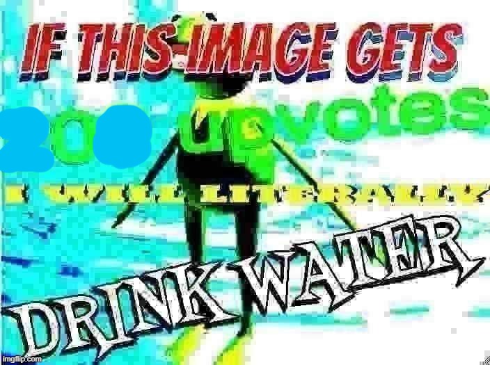 if this image gets 0 upvotes i will literally drink water | image tagged in if this image gets 0 upvotes i will literally drink water | made w/ Imgflip meme maker