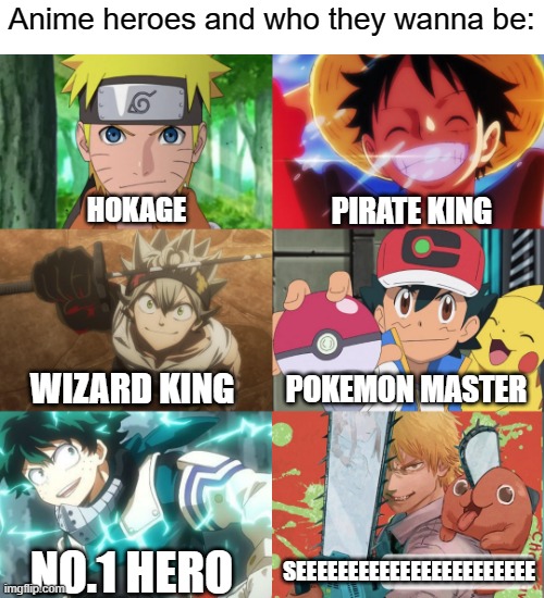 Anime Heroes | Anime heroes and who they wanna be:; HOKAGE; PIRATE KING; WIZARD KING; POKEMON MASTER; SEEEEEEEEEEEEEEEEEEEEEEE; NO.1 HERO | image tagged in anime,chainsaw man | made w/ Imgflip meme maker