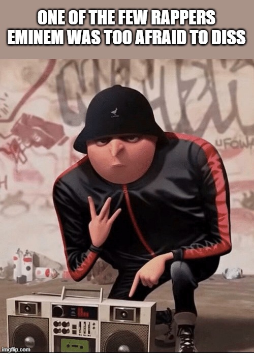 Hip hop gru | ONE OF THE FEW RAPPERS EMINEM WAS TOO AFRAID TO DISS | image tagged in hip hop gru | made w/ Imgflip meme maker