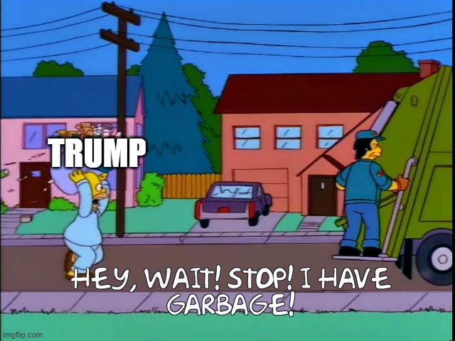 Hey wait stop i have garbage | TRUMP | image tagged in hey wait stop i have garbage,memes,president_joe_biden | made w/ Imgflip meme maker