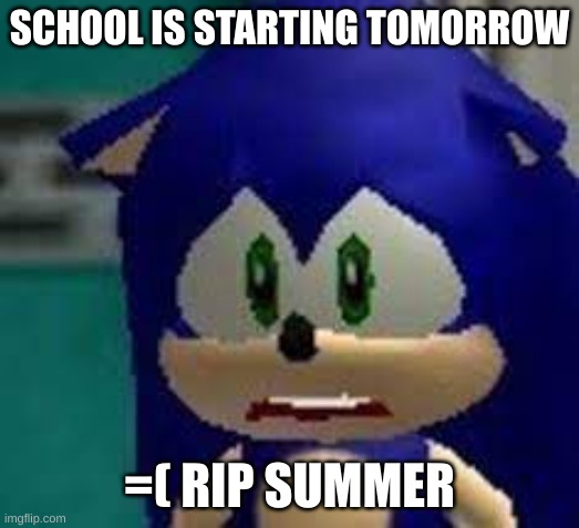 Comment f | SCHOOL IS STARTING TOMORROW; =( RIP SUMMER | image tagged in sad sonic | made w/ Imgflip meme maker