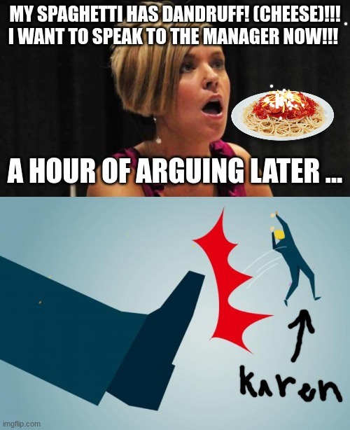 Karen thinks cheese is dandruff on spaghetti | MY SPAGHETTI HAS DANDRUFF! (CHEESE)!!! I WANT TO SPEAK TO THE MANAGER NOW!!! A HOUR OF ARGUING LATER ... | image tagged in karens | made w/ Imgflip meme maker