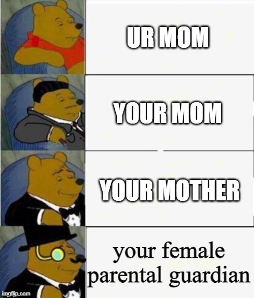 ur mom, Your mom, Your mother, Your female parental guardian | UR MOM; YOUR MOM; YOUR MOTHER; your female parental guardian | image tagged in tuxedo winnie the pooh 4 panel | made w/ Imgflip meme maker