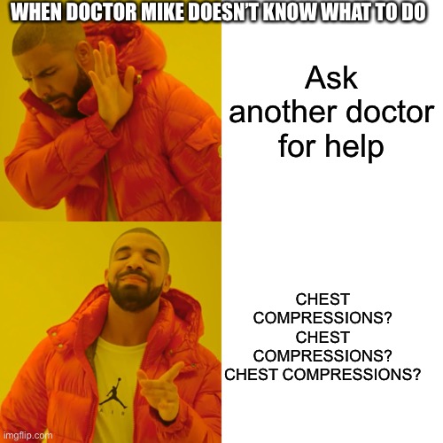 Drake Hotline Bling | WHEN DOCTOR MIKE DOESN’T KNOW WHAT TO DO; Ask another doctor for help; CHEST COMPRESSIONS?
CHEST COMPRESSIONS?
CHEST COMPRESSIONS? | image tagged in memes,drake hotline bling | made w/ Imgflip meme maker