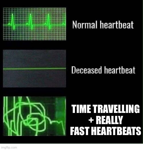 Having a really fast heartbeat + time travelling | TIME TRAVELLING + REALLY FAST HEARTBEATS | image tagged in normal heartbeat deceased heartbeat | made w/ Imgflip meme maker