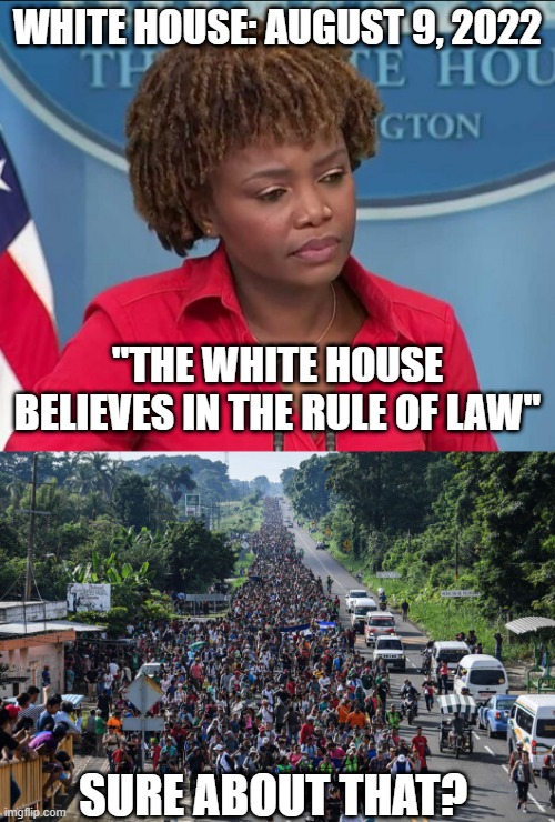 Sideshow Karin Jean-Pierre's "truth" | WHITE HOUSE: AUGUST 9, 2022; "THE WHITE HOUSE BELIEVES IN THE RULE OF LAW"; SURE ABOUT THAT? | image tagged in karine jean-pierre,joe biden,liberals,democrats,liars,illegal immigration | made w/ Imgflip meme maker