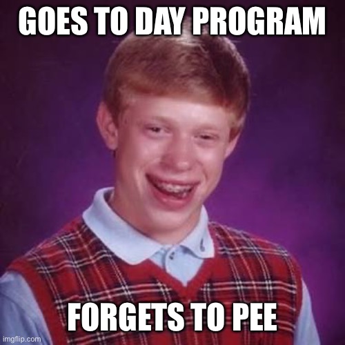 Bad Luck Brian meme | GOES TO DAY PROGRAM; FORGETS TO PEE | image tagged in bad luck brian meme | made w/ Imgflip meme maker