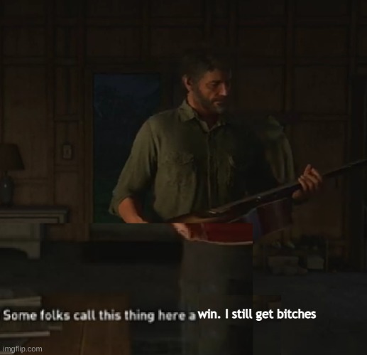 Some folks call this thing here a gee-tar | win. I still get bitches | image tagged in some folks call this thing here a gee-tar | made w/ Imgflip meme maker