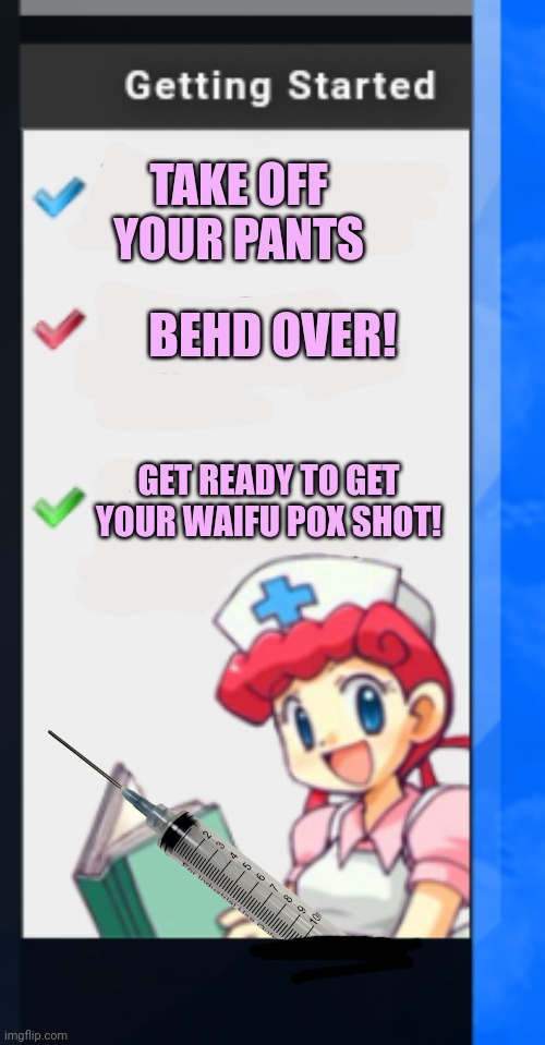 Get vaccinated today. | BEHD OVER! TAKE OFF YOUR PANTS; GET READY TO GET YOUR WAIFU POX SHOT! | image tagged in nurse joy help,dont catch,the waifu,pox | made w/ Imgflip meme maker