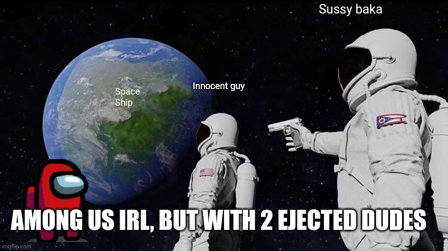 Amogus | Sussy baka; Innocent guy; Space
Ship; AMONG US IRL, BUT WITH 2 EJECTED DUDES | image tagged in memes,always has been | made w/ Imgflip meme maker