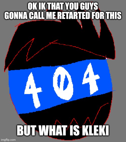 donk | OK IK THAT YOU GUYS GONNA CALL ME RETARTED FOR THIS; BUT WHAT IS KLEKI | made w/ Imgflip meme maker