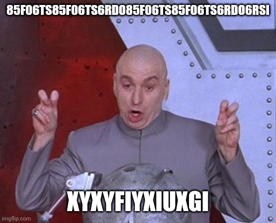 Dr Evil Laser | 85F06TS85F06TS6RDO85F06TS85F06TS6RDO6RSI; XYXYFIYXIUXGI | image tagged in memes,dr evil laser | made w/ Imgflip meme maker