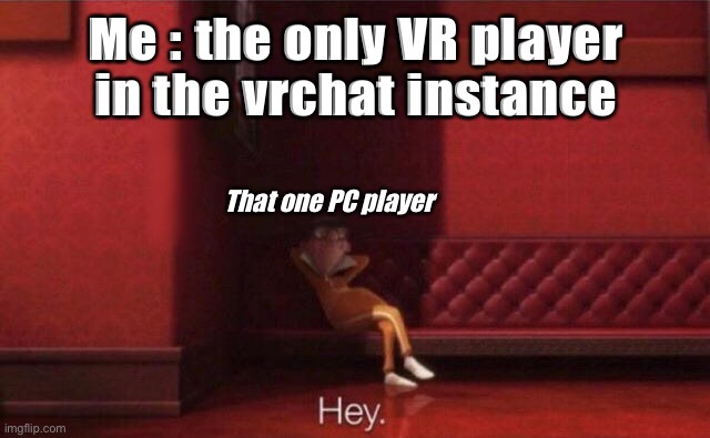 Hey. | Me : the only VR player in the vrchat instance; That one PC player | image tagged in hey | made w/ Imgflip meme maker