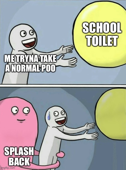 Bruh | SCHOOL TOILET; ME TRYNA TAKE A NORMAL POO; SPLASH BACK | image tagged in memes,running away balloon | made w/ Imgflip meme maker