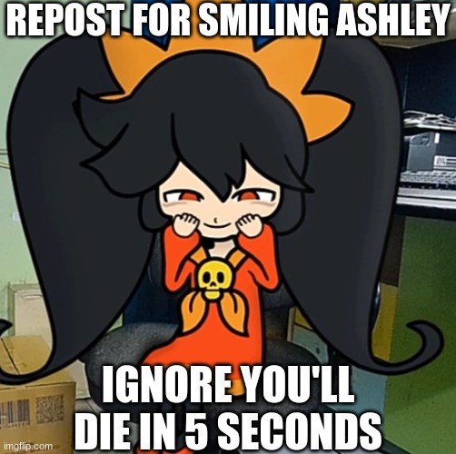 Ashley smiles | REPOST FOR SMILING ASHLEY; IGNORE YOU'LL DIE IN 5 SECONDS | image tagged in ashley smiles | made w/ Imgflip meme maker