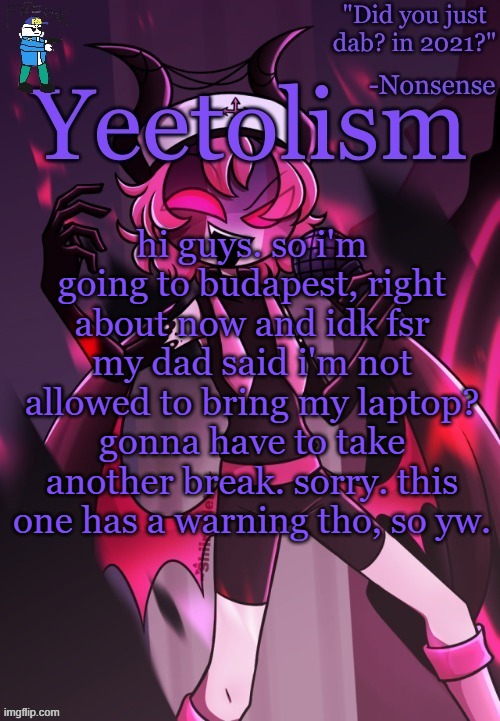 sry yall :( | hi guys. so i'm going to budapest, right about now and idk fsr my dad said i'm not allowed to bring my laptop? gonna have to take another break. sorry. this one has a warning tho, so yw. | image tagged in yeetolism temp v3 but with fbi sans | made w/ Imgflip meme maker
