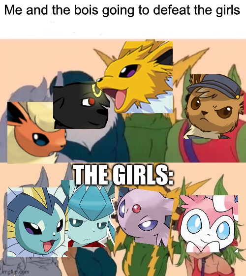 It do be kinda tru tho | Me and the bois going to defeat the girls; THE GIRLS: | image tagged in memes,me and the boys | made w/ Imgflip meme maker
