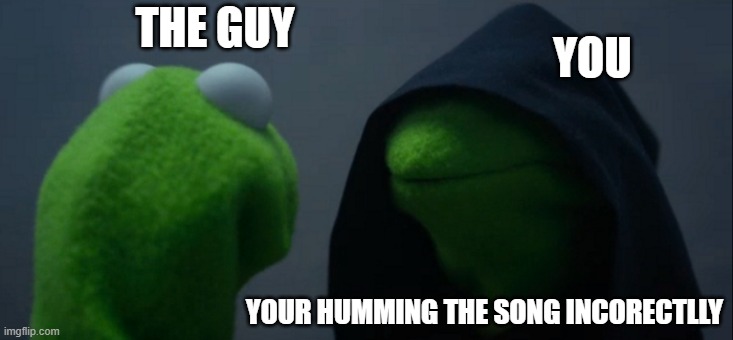 Evil Kermit Meme | THE GUY YOUR HUMMING THE SONG INCORECTLLY YOU | image tagged in memes,evil kermit | made w/ Imgflip meme maker