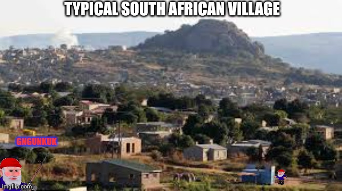 GNGUNKUK TYPICAL SOUTH AFRICAN VILLAGE | made w/ Imgflip meme maker