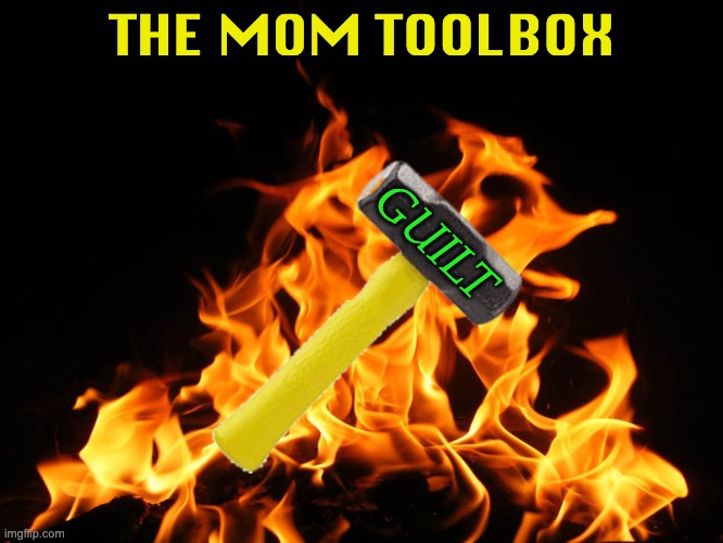 Parent tools | THE MOM TOOLBOX; GUILT | image tagged in flames,mom,parenting,guilt,tool | made w/ Imgflip meme maker