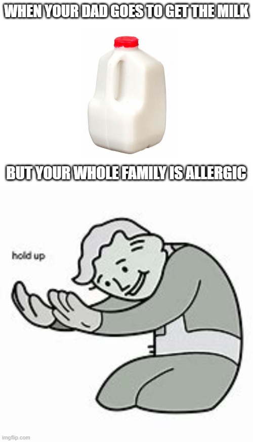 WHEN YOUR DAD GOES TO GET THE MILK; BUT YOUR WHOLE FAMILY IS ALLERGIC | image tagged in blank white template | made w/ Imgflip meme maker