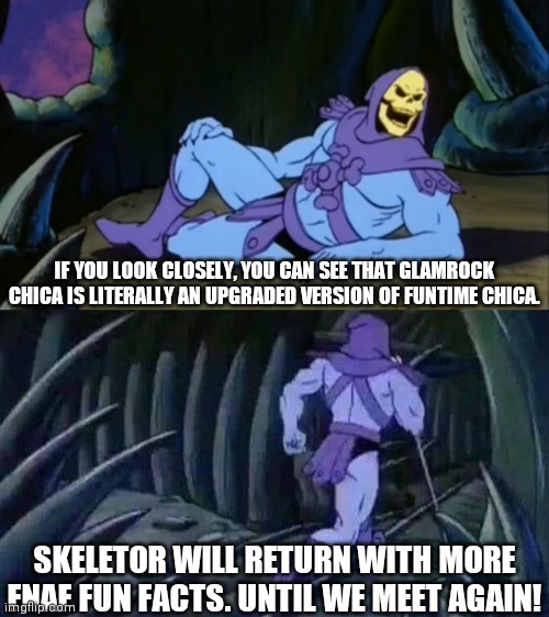 Skeletor disturbing facts |  IF YOU LOOK CLOSELY, YOU CAN SEE THAT GLAMROCK CHICA IS LITERALLY AN UPGRADED VERSION OF FUNTIME CHICA. SKELETOR WILL RETURN WITH MORE FNAF FUN FACTS. UNTIL WE MEET AGAIN! | image tagged in skeletor disturbing facts,fnaf,fnaf security breach,memes,facts | made w/ Imgflip meme maker
