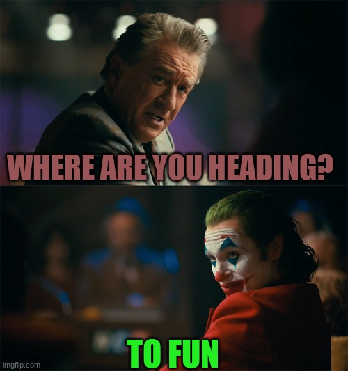 I'm tired of pretending it's not | WHERE ARE YOU HEADING? TO FUN | image tagged in i'm tired of pretending it's not | made w/ Imgflip meme maker