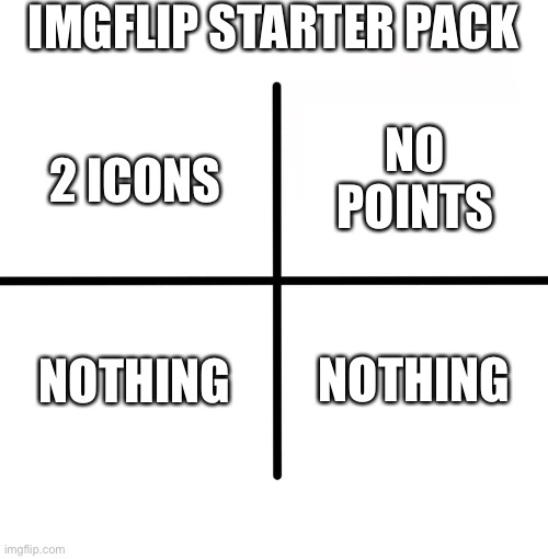 Blank Starter Pack Meme | IMGFLIP STARTER PACK; NO POINTS; 2 ICONS; NOTHING; NOTHING | image tagged in memes,blank starter pack | made w/ Imgflip meme maker