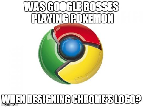 Google Chrome | WAS GOOGLE BOSSES PLAYING POKEMON WHEN DESIGNING CHROME'S LOGO? | image tagged in memes,google chrome | made w/ Imgflip meme maker