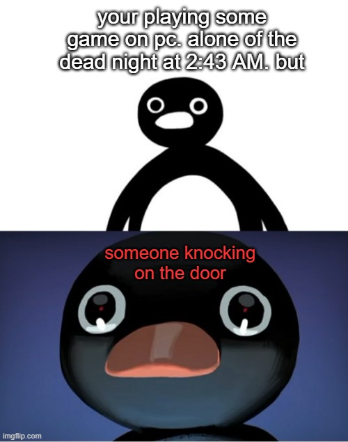 HORROR | your playing some game on pc. alone of the dead night at 2:43 AM. but; someone knocking on the door | image tagged in telepurte noot noot,memes,meme,horror,american horror story | made w/ Imgflip meme maker