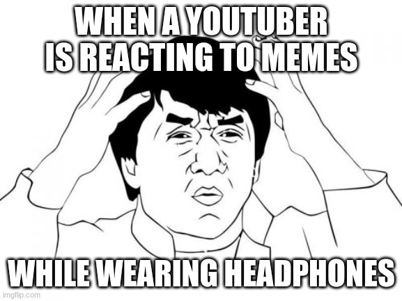 They're not TikTok videos, you know. |  WHEN A YOUTUBER IS REACTING TO MEMES; WHILE WEARING HEADPHONES | image tagged in memes,jackie chan wtf,youtube,headphones,why,so yeah | made w/ Imgflip meme maker
