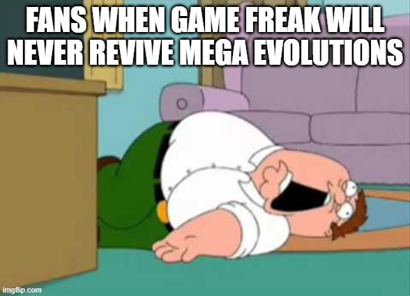 i miss megas | FANS WHEN GAME FREAK WILL NEVER REVIVE MEGA EVOLUTIONS | image tagged in dead peter griffin,pokemon,nintendo,pokemon memes | made w/ Imgflip meme maker
