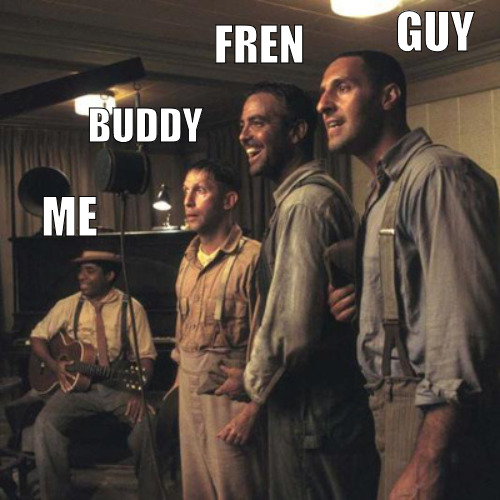 ME AND THE BROS IN A PHOTO OPS | GUY; FREN; BUDDY; ME | image tagged in oh brother where art thou,meme | made w/ Imgflip meme maker